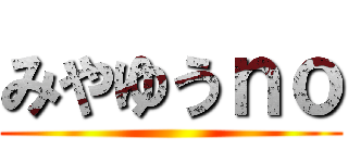 みやゆうｎｏ ()