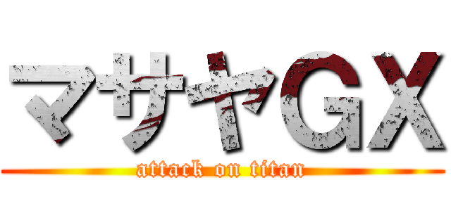 マサヤＧＸ (attack on titan)