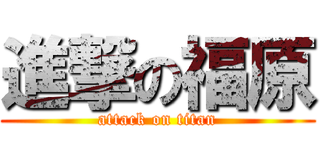 進撃の福原 (attack on titan)