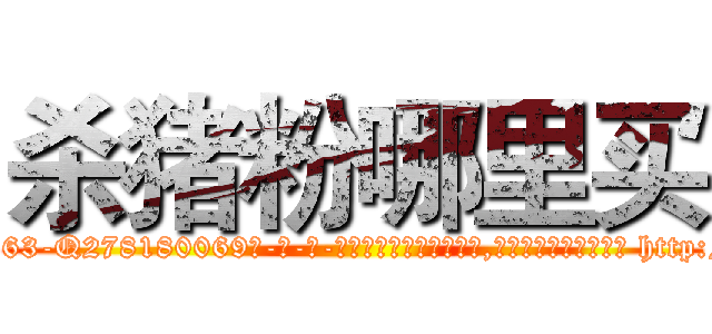 杀猪粉哪里买 (杀猪粉哪里买【电-186x2687x6963-Q278180069元-吉-药-业】我们做的是长期生意,靠的是老客户长期支持 http://sngk.net/xCY9eV
)