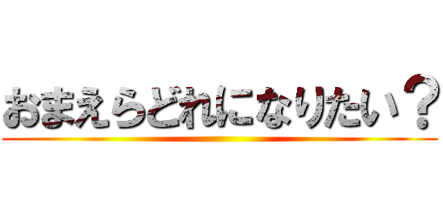 おまえらどれになりたい？ ()