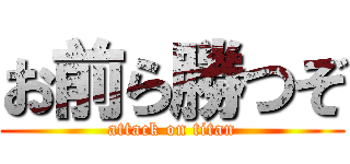 お前ら勝つぞ (attack on titan)
