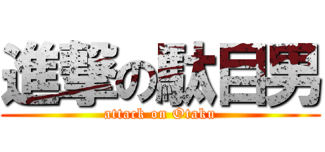 進撃の駄目男 (attack on Otaku)