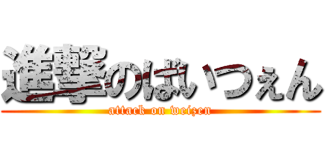 進撃のばいつぇん (attack on weizen)