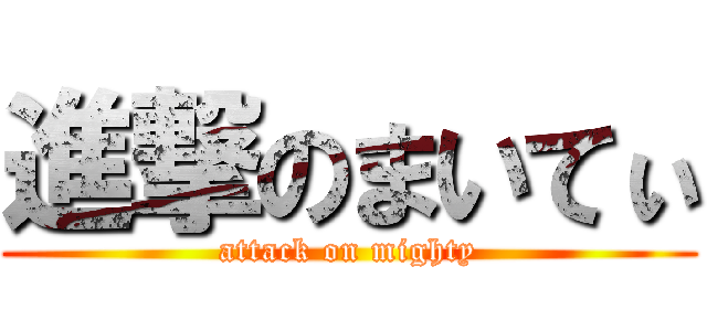 進撃のまいてぃ (attack on mighty)