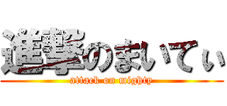 進撃のまいてぃ (attack on mighty)