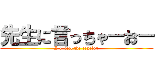 先生に言っちゃーおー (I'll tell the teacher)