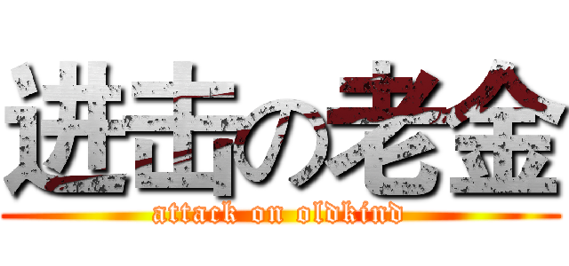 进击の老金 (attack on oldkind)