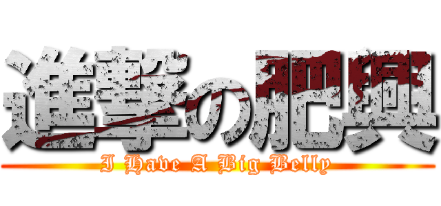 進撃の肥興 (I Have A Big Belly)