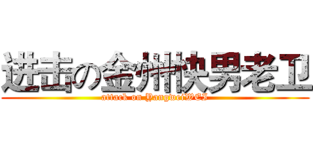 进击の金州快男老卫 (attack on YangweiWEI)
