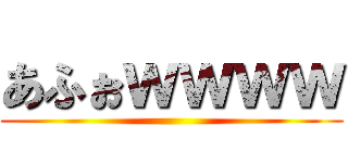 あふぉｗｗｗｗ ()