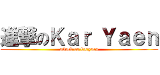 進撃のＫａｒ Ｙａｅｎ (attack on karyaen)