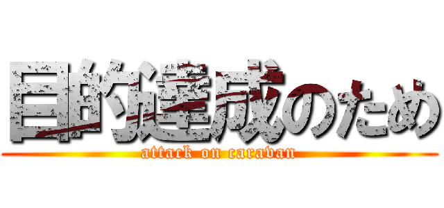 目的達成のため (attack on caravan)