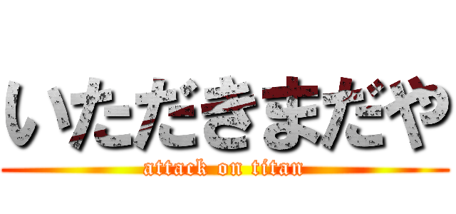 いただきまだや (attack on titan)