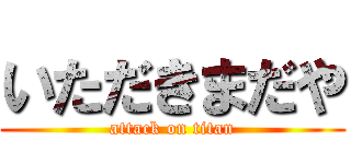 いただきまだや (attack on titan)