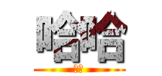 哈哈 (哈哈)