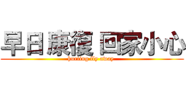 早日 康復 回家小心 (hurting fly away )