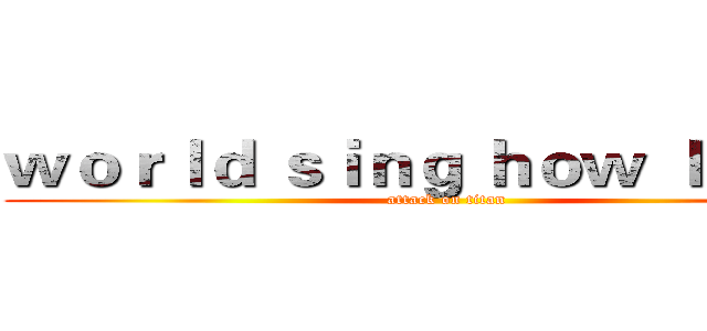 ｗｏｒｌｄ ｓｉｎｇ ｈｏｗ ｌｅａｒｎ (attack on titan)