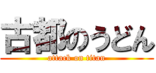 古都のうどん (attack on titan)