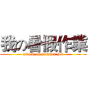 我の暑假作業 (attack on summer job)