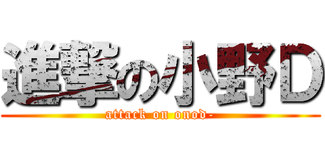 進撃の小野Ｄ (attack on onod-)