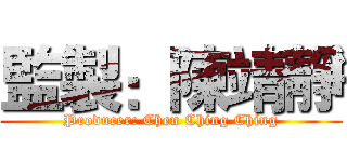 監製：陳靖靜 (Producer: Chen Ching Ching)