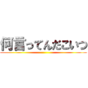 何言ってんだこいつ ()