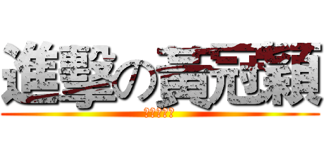 進擊の黃冠穎 (?????)