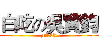 白吃の吳賢鈞 (FUCK)