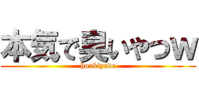 本気で臭いやつｗ (honkiyade)
