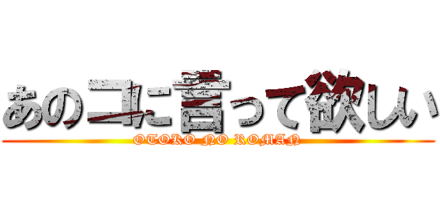 あのコに言って欲しい (OTOKO NO ROMAN)