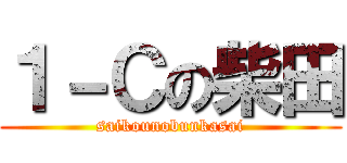 １－Ｃの柴田 (saikounobunkasai)