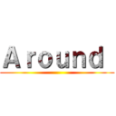 Ａｒｏｕｎｄ  ()