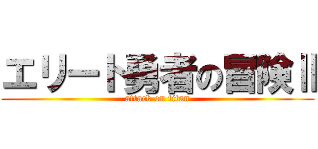 エリート勇者の冒険Ⅱ (attack on titan)