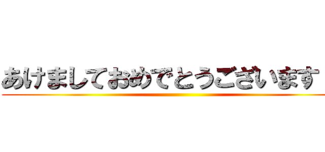 あけましておめでとうございます！！ ()