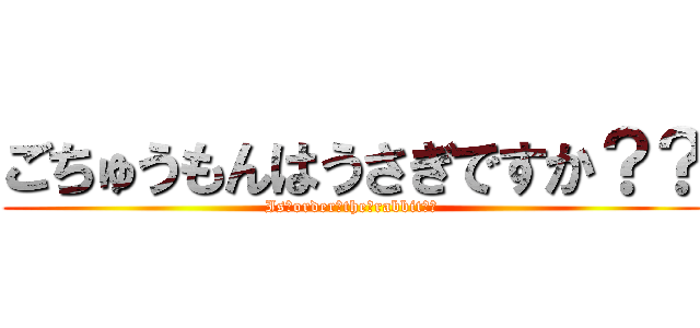 ごちゅうもんはうさぎですか？？ (Is　order　the　rabbit？？)