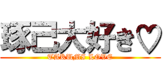 琢己大好き♡ (TAKUMI LOVE)