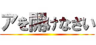 アを開けなさい ()