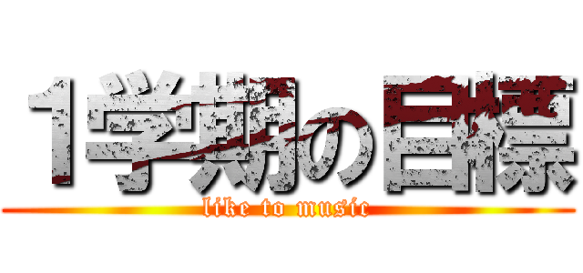 １学期の目標 (like to music)