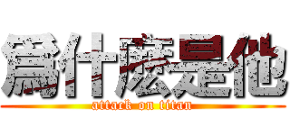 爲什麽是他 (attack on titan)