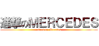 進撃のＭＥＲＣＥＤＥＳ (attack on Mercedes)