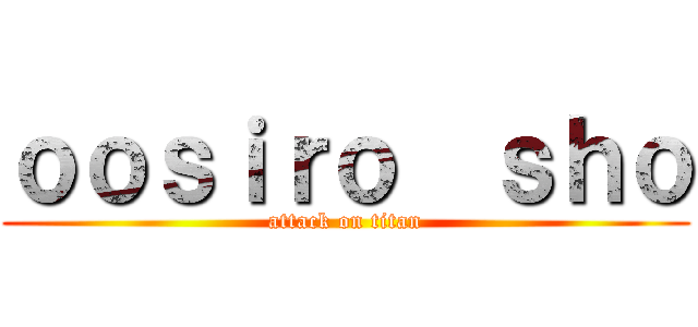 ｏｏｓｉｒｏ  ｓｈｏ (attack on titan)