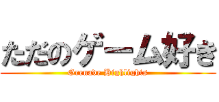 ただのゲーム好き (Grenade Highlights)