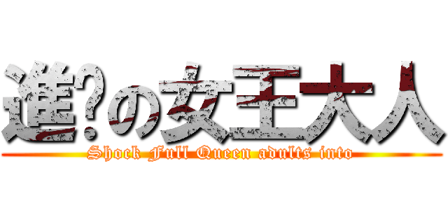 進擊の女王大人 (Shock Full Queen adults into)