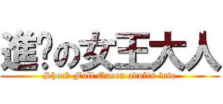 進擊の女王大人 (Shock Full Queen adults into)
