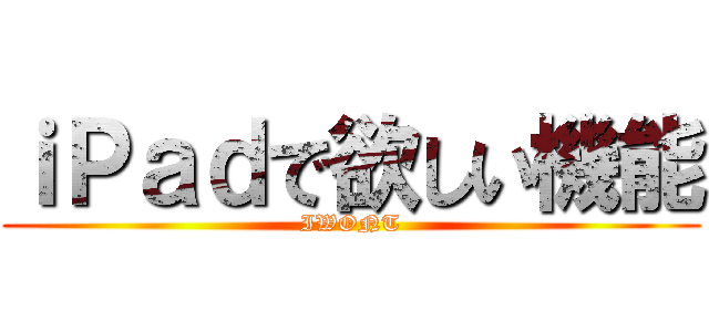 ｉＰａｄで欲しい機能 (IWONT)