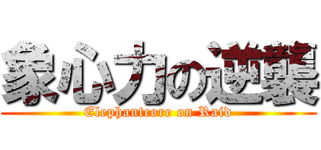 象心力の逆襲 (Elephantcore on Raid)