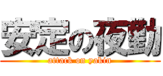 安定の夜勤 (attack on yakin)