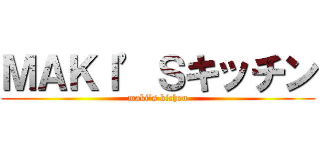 ＭＡＫＩ’Ｓキッチン (maki's kichen)