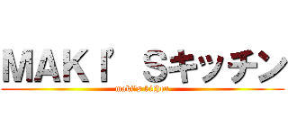 ＭＡＫＩ’Ｓキッチン (maki's kichen)